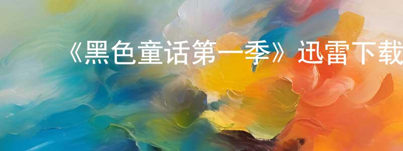 陈文泽的动漫综艺大全,《黑色童话第一季》迅雷下载/在线观看-魔幻科幻-美剧天堂